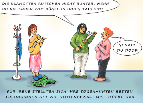 Cartoon: Die beste Freundin (medium) by SoRei tagged damen,frauen,freundin,busenfreundin,klamotten,kleidung,kleiderbügel,honig,weiber,hilfsbereitschaft,zuvorkommend,zupackend,kapriziös,bizarr,eigensinnig,eigenwillig,grillenhaft,launenhaft,lanisch,diva,divenhaft,manipulativ,künstlich,arrogant,unaufrichtig,hinterhältig,konkurrierend,destruktiv,wunderlich,launisch,schrullig,eigen,zicke,zickig,katzenfreundlich,gemein,mobbing,haushaltstipp,ratschläge,klugscheißen,besserwisserei,überheblich,genervt,übergriffig,distanzlos,solidarisch,solidarität,aufdringlich,penetrant,freundlich,großzügig,tolerant,ausgeglichen,eingeschnappt,beleidigt,verbohrt,vertraulich,falsch,dominant,stutenbissig,aggressiv,gewalttätig,provokativ,kämpferisch,herausfordernd,kampfbereit,angriffslustig,streitsüchtig,rabiat,kriegslüstern,kampfesfreudig,eroberungslustig,damen,frauen,freundin,busenfreundin,klamotten,kleidung,kleiderbügel,honig,weiber,hilfsbereitschaft,zuvorkommend,zupackend,kapriziös,bizarr,eigensinnig,eigenwillig,grillenhaft,launenhaft,lanisch,diva,divenhaft,manipulativ,künstlich,arrogant,unaufrichtig,hinterhältig,konkurrierend,destruktiv,wunderlich,launisch,schrullig,eigen,zicke,zickig,katzenfreundlich,gemein,mobbing,haushaltstipp,ratschläge,klugscheißen,besserwisserei,überheblich,genervt,übergriffig,distanzlos,solidarisch,solidarität,aufdringlich,penetrant,freundlich,großzügig,tolerant,ausgeglichen,eingeschnappt,beleidigt,verbohrt,vertraulich,falsch,dominant,stutenbissig,aggressiv,gewalttätig,provokativ,kämpferisch,herausfordernd,kampfbereit,angriffslustig,streitsüchtig,rabiat,kriegslüstern,kampfesfreudig,eroberungslustig