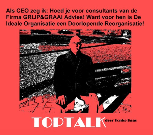 Cartoon: TopTalk - Non-Stop Reorganiseren (medium) by MoArt Rotterdam tagged mauriceheuts,toptalk,topmanwatcher,topmannenfluisteraar,topman,tonkobaas,ceopraat,reorganiseren,doorlopendereorganisatie,voortdurendreorganiseren,nonstopreorganisatie,pasopvoor,consultants,grijpengraai,advies,firma,idealeorganisatie
